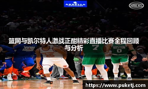 篮网与凯尔特人激战正酣精彩直播比赛全程回顾与分析