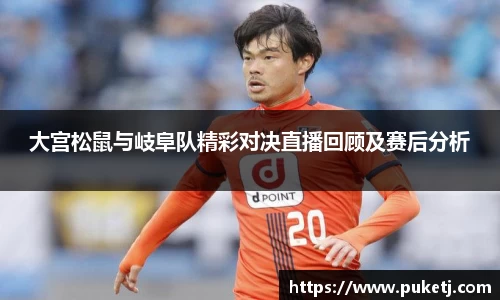 大宫松鼠与岐阜队精彩对决直播回顾及赛后分析